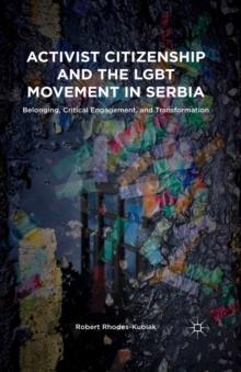 Activist Citizenship and the LGBT Movement in Serbia : Belonging, Critical Engagement, and Transformation