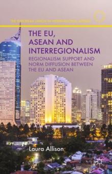 The EU, ASEAN and Interregionalism : Regionalism Support and Norm Diffusion Between the EU and ASEAN