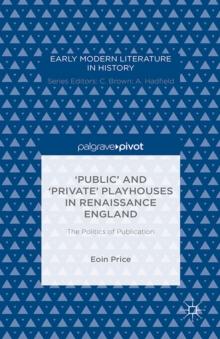 'Public' and 'Private' Playhouses in Renaissance England: The Politics of Publication