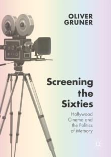 Screening the Sixties : Hollywood Cinema and the Politics of Memory