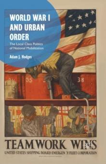 World War I and Urban Order : The Local Class Politics of National Mobilization