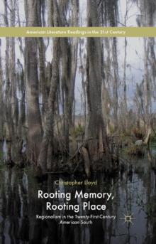 Rooting Memory, Rooting Place : Regionalism in the Twenty-First-Century American South