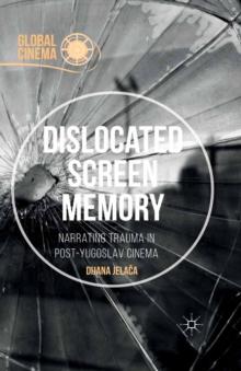 Dislocated Screen Memory : Narrating Trauma in Post-Yugoslav Cinema