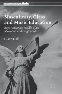 Masculinity, Class and Music Education : Boys Performing Middle-Class Masculinities through Music