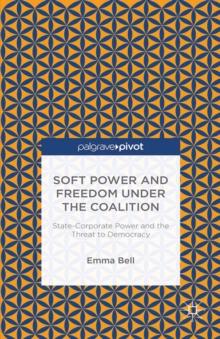 Soft Power and Freedom under the Coalition : State-Corporate Power and the Threat to Democracy