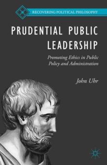 Prudential Public Leadership : Promoting Ethics in Public Policy and Administration