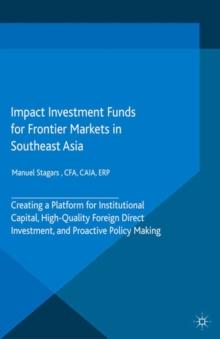 Impact Investment Funds for Frontier Markets in Southeast Asia : Creating a Platform for Institutional Capital, High-Quality Foreign Direct Investment, and Proactive Policy Making