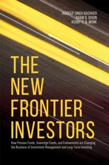 The New Frontier Investors : How Pension Funds, Sovereign Funds, and Endowments are Changing the Business of Investment Management and Long-Term Investing