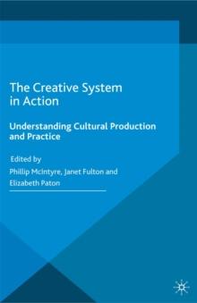 The Creative System in Action : Understanding Cultural Production and Practice