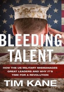 Bleeding Talent : How the US Military Mismanages Great Leaders and Why It's Time for a Revolution