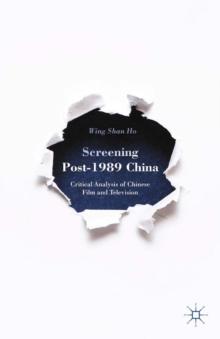 Screening Post-1989 China : Critical Analysis of Chinese Film and Television