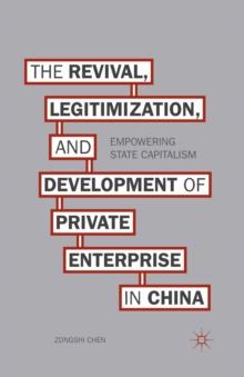 The Revival, Legitimization, and Development of Private Enterprise in China : Empowering State Capitalism