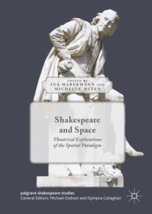 Shakespeare and Space : Theatrical Explorations of the Spatial Paradigm