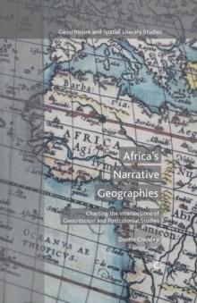 Africa's Narrative Geographies : Charting the Intersections of Geocriticism and Postcolonial Studies