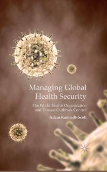 Managing Global Health Security : The World Health Organization and Disease Outbreak Control