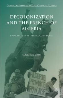 Decolonization and the French of Algeria : Bringing the Settler Colony Home