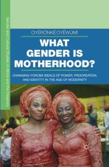 What Gender is Motherhood? : Changing Yoruba Ideals of Power, Procreation, and Identity in the Age of Modernity