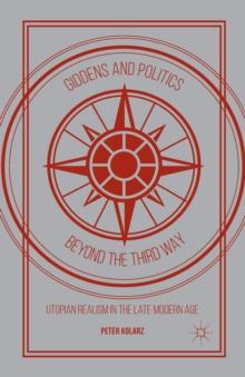 Giddens and Politics beyond the Third Way : Utopian Realism in the Late Modern Age