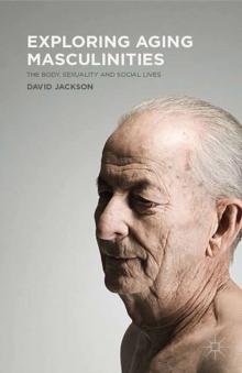 Exploring Aging Masculinities : The Body, Sexuality and Social Lives