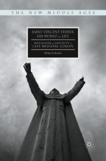 Saint Vincent Ferrer, His World and Life : Religion and Society in Late Medieval Europe