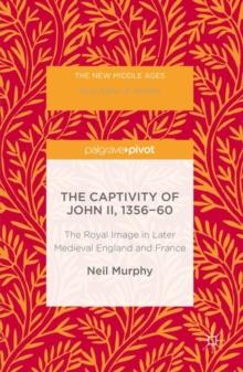 The Captivity of John II, 1356-60 : The Royal Image in Later Medieval England and France