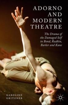 Adorno and Modern Theatre : The Drama of the Damaged Self in Bond, Rudkin, Barker and Kane