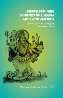 Fierce Feminine Divinities of Eurasia and Latin America : Baba Yaga, Kali, Pombagira, and Santa Muerte