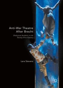 Anti-War Theatre After Brecht : Dialectical Aesthetics in the Twenty-First Century