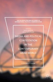 Media and Political Contestation in the Contemporary Arab World : A Decade of Change