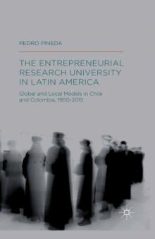 The Entrepreneurial Research University in Latin America : Global and Local Models in Chile and Colombia, 1950-2015