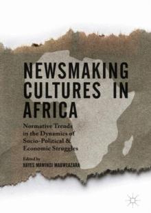 Newsmaking Cultures in Africa : Normative Trends in the Dynamics of Socio-Political & Economic Struggles