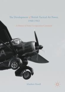 The Development of British Tactical Air Power, 1940-1943 : A History of Army Co-operation Command