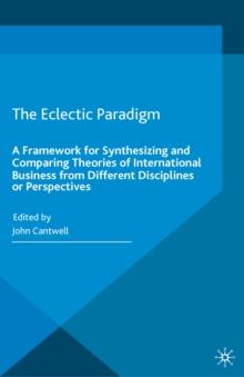 The Eclectic Paradigm : A Framework for Synthesizing and Comparing Theories of International Business from Different Disciplines or Perspectives