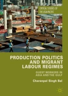 Production Politics and Migrant Labour Regimes : Guest Workers in Asia and the Gulf