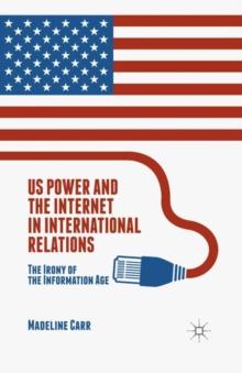 US Power and the Internet in International Relations : The Irony of the Information Age