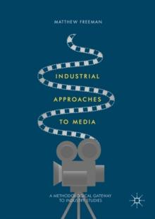 Industrial Approaches to Media : A Methodological Gateway to Industry Studies