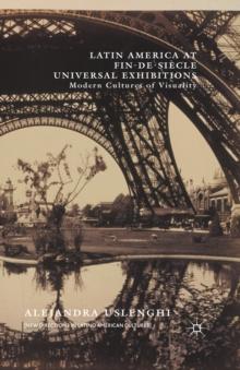 Latin America at Fin-de-Siecle Universal Exhibitions : Modern Cultures of Visuality