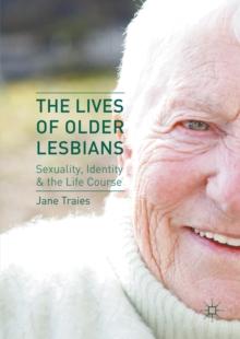 The Lives of Older Lesbians : Sexuality, Identity & the Life Course