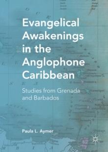 Evangelical Awakenings in the Anglophone Caribbean : Studies from Grenada and Barbados