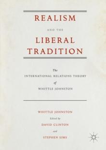 Realism and the Liberal Tradition : The International Relations Theory of Whittle Johnston