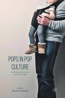 Pops in Pop Culture : Fatherhood, Masculinity, and the New Man