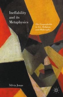 Ineffability and its Metaphysics : The Unspeakable in Art, Religion, and Philosophy