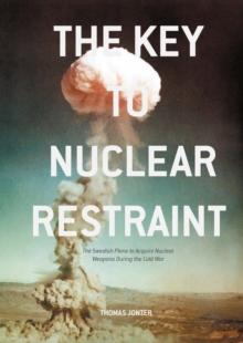 The Key to Nuclear Restraint : The Swedish Plans to Acquire Nuclear Weapons During the Cold War