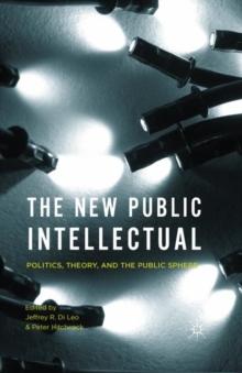 The New Public Intellectual : Politics, Theory, and the Public Sphere