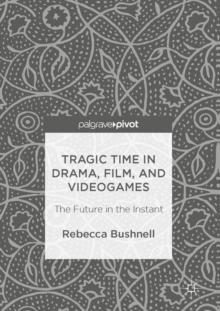 Tragic Time in Drama, Film, and Videogames : The Future in the Instant