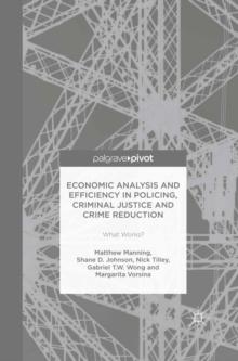 Economic Analysis and Efficiency in Policing, Criminal Justice and Crime Reduction : What Works?