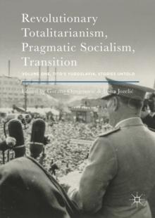 Revolutionary Totalitarianism, Pragmatic Socialism, Transition : Volume One, Tito's Yugoslavia, Stories Untold