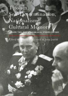 Titoism, Self-Determination, Nationalism, Cultural Memory : Volume Two, Tito's Yugoslavia, Stories Untold