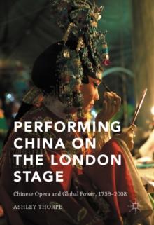 Performing China on the London Stage : Chinese Opera and Global Power, 1759-2008