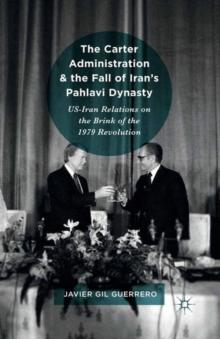 The Carter Administration and the Fall of Iran's Pahlavi Dynasty : US-Iran Relations on the Brink of the 1979 Revolution